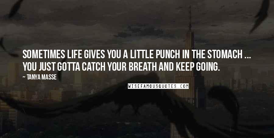 Tanya Masse Quotes: Sometimes life gives you a little punch in the stomach ... You just gotta catch your breath and keep going.