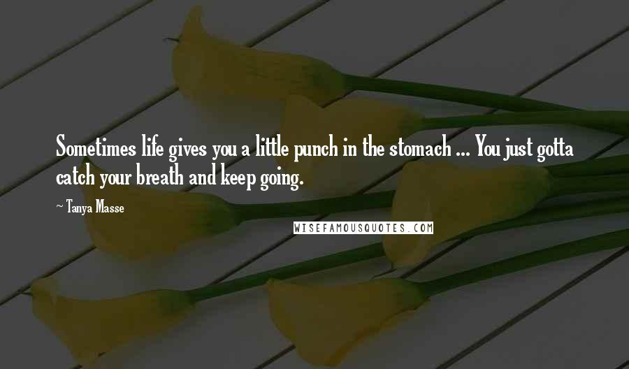 Tanya Masse Quotes: Sometimes life gives you a little punch in the stomach ... You just gotta catch your breath and keep going.