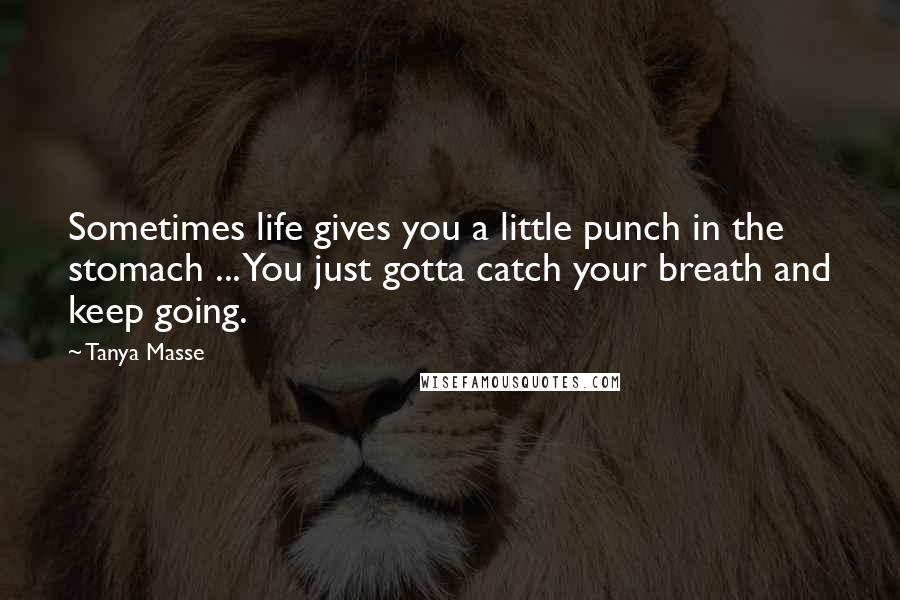 Tanya Masse Quotes: Sometimes life gives you a little punch in the stomach ... You just gotta catch your breath and keep going.