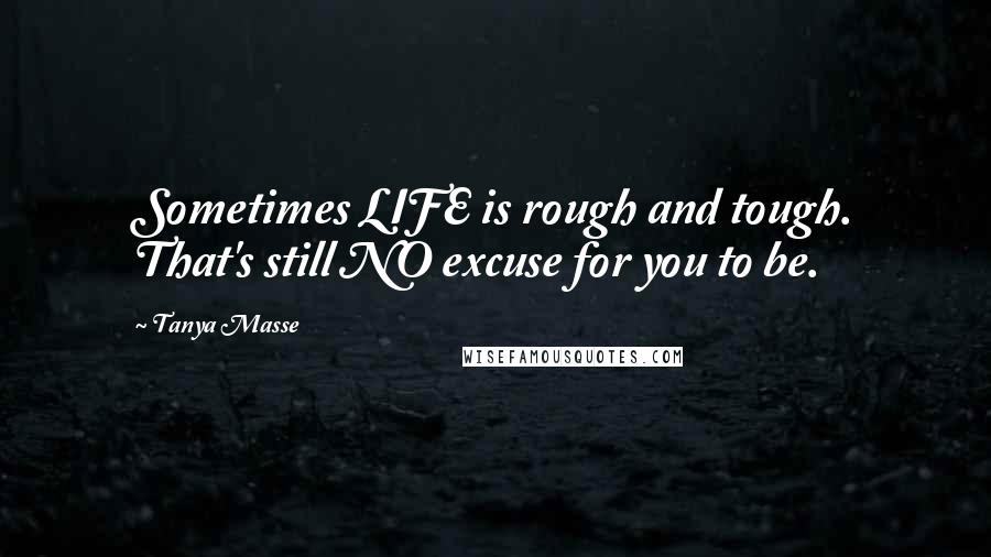 Tanya Masse Quotes: Sometimes LIFE is rough and tough. That's still NO excuse for you to be.