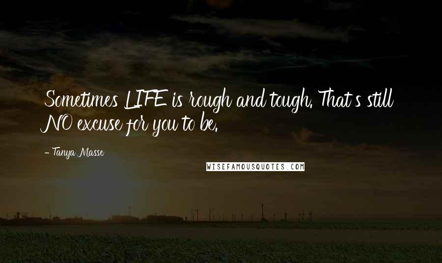 Tanya Masse Quotes: Sometimes LIFE is rough and tough. That's still NO excuse for you to be.