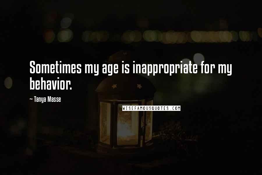 Tanya Masse Quotes: Sometimes my age is inappropriate for my behavior.