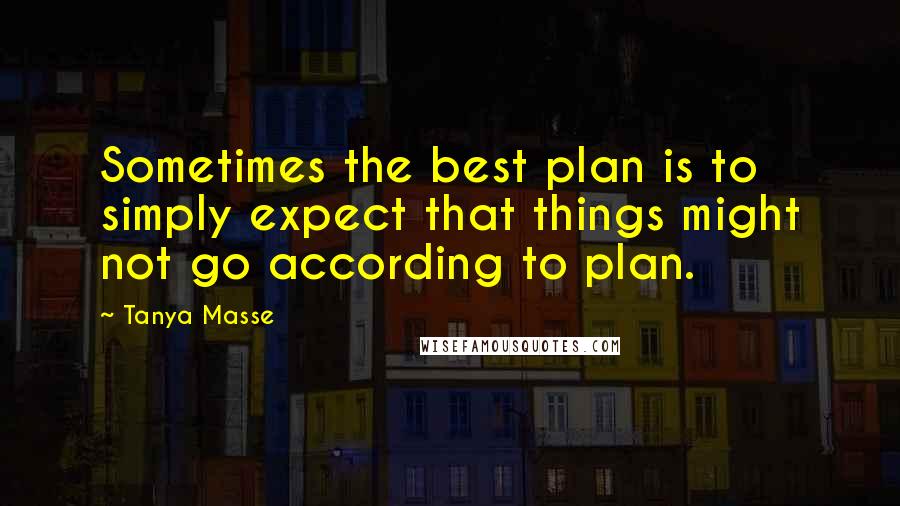 Tanya Masse Quotes: Sometimes the best plan is to simply expect that things might not go according to plan.