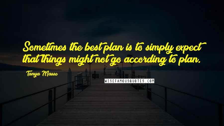 Tanya Masse Quotes: Sometimes the best plan is to simply expect that things might not go according to plan.