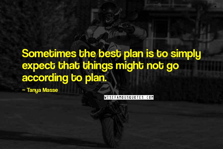 Tanya Masse Quotes: Sometimes the best plan is to simply expect that things might not go according to plan.