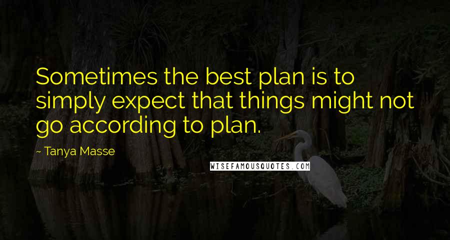 Tanya Masse Quotes: Sometimes the best plan is to simply expect that things might not go according to plan.