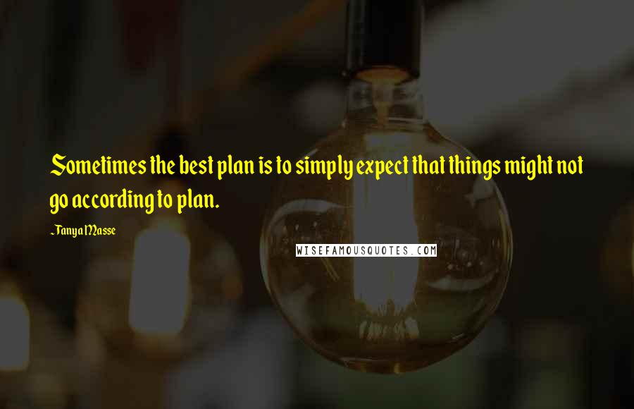 Tanya Masse Quotes: Sometimes the best plan is to simply expect that things might not go according to plan.