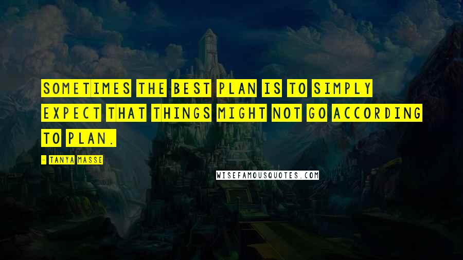 Tanya Masse Quotes: Sometimes the best plan is to simply expect that things might not go according to plan.