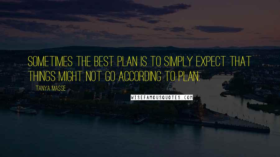 Tanya Masse Quotes: Sometimes the best plan is to simply expect that things might not go according to plan.