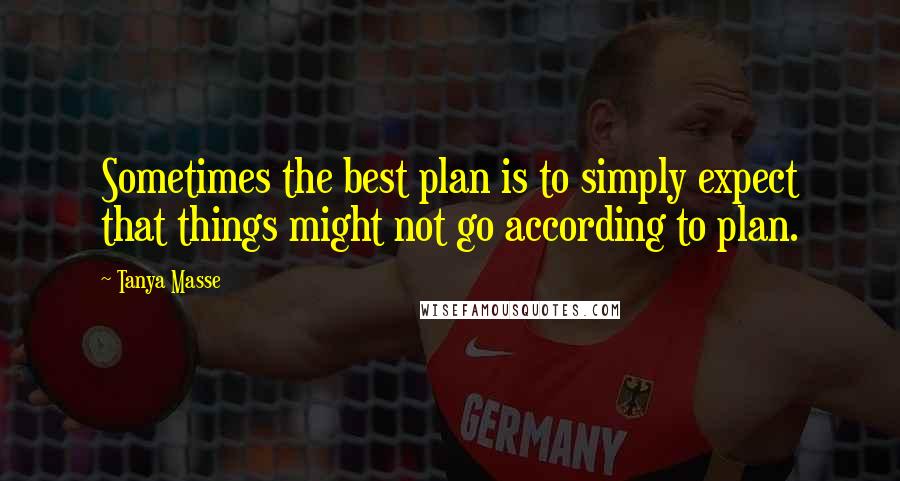 Tanya Masse Quotes: Sometimes the best plan is to simply expect that things might not go according to plan.