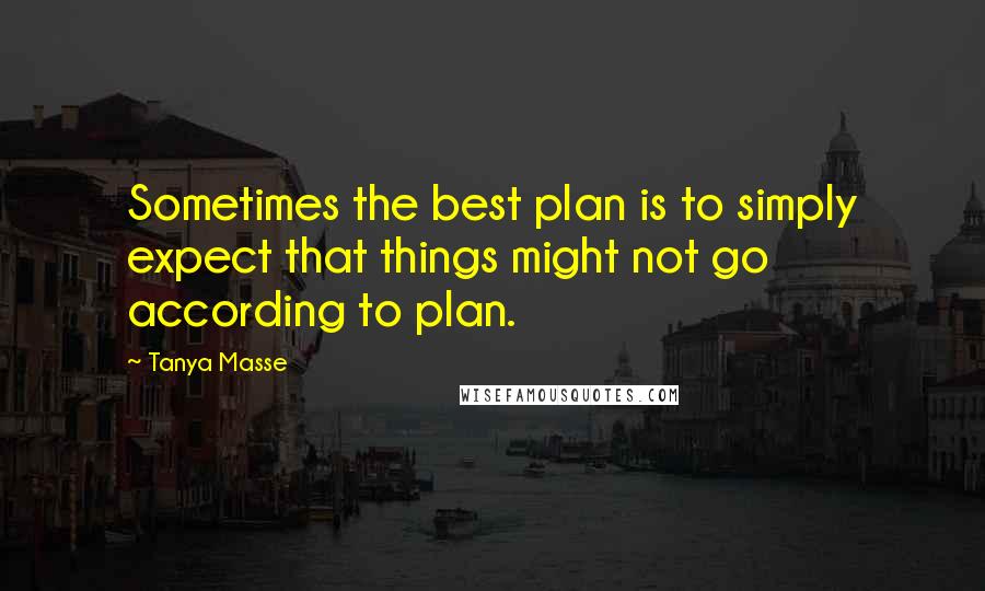 Tanya Masse Quotes: Sometimes the best plan is to simply expect that things might not go according to plan.