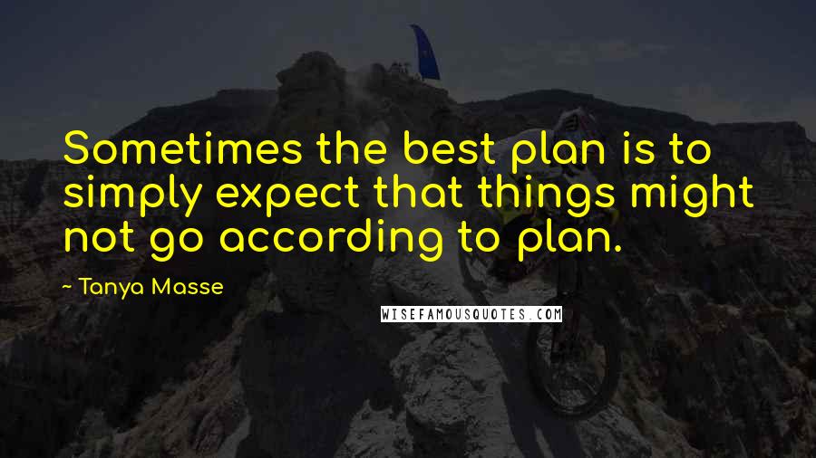 Tanya Masse Quotes: Sometimes the best plan is to simply expect that things might not go according to plan.