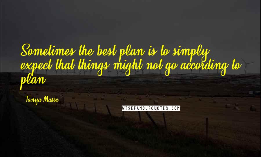 Tanya Masse Quotes: Sometimes the best plan is to simply expect that things might not go according to plan.