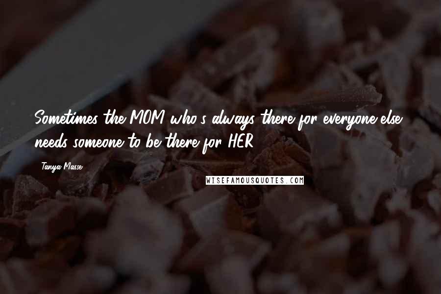 Tanya Masse Quotes: Sometimes the MOM who's always there for everyone else, needs someone to be there for HER.
