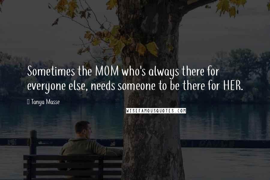 Tanya Masse Quotes: Sometimes the MOM who's always there for everyone else, needs someone to be there for HER.