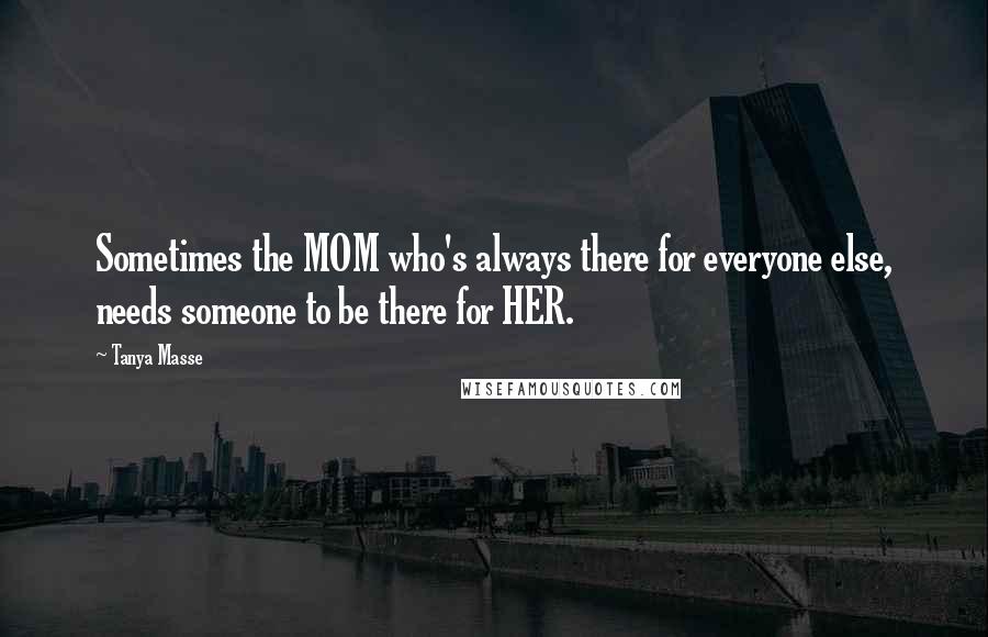 Tanya Masse Quotes: Sometimes the MOM who's always there for everyone else, needs someone to be there for HER.