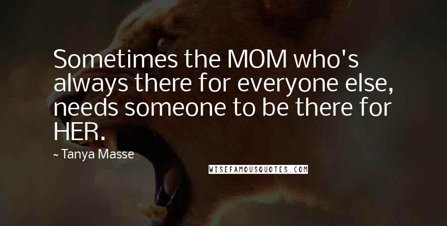 Tanya Masse Quotes: Sometimes the MOM who's always there for everyone else, needs someone to be there for HER.
