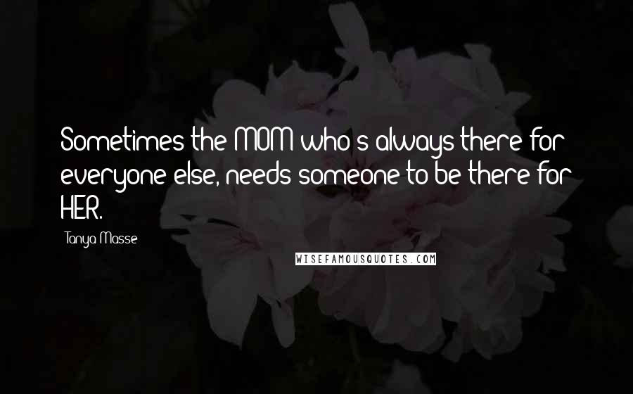 Tanya Masse Quotes: Sometimes the MOM who's always there for everyone else, needs someone to be there for HER.