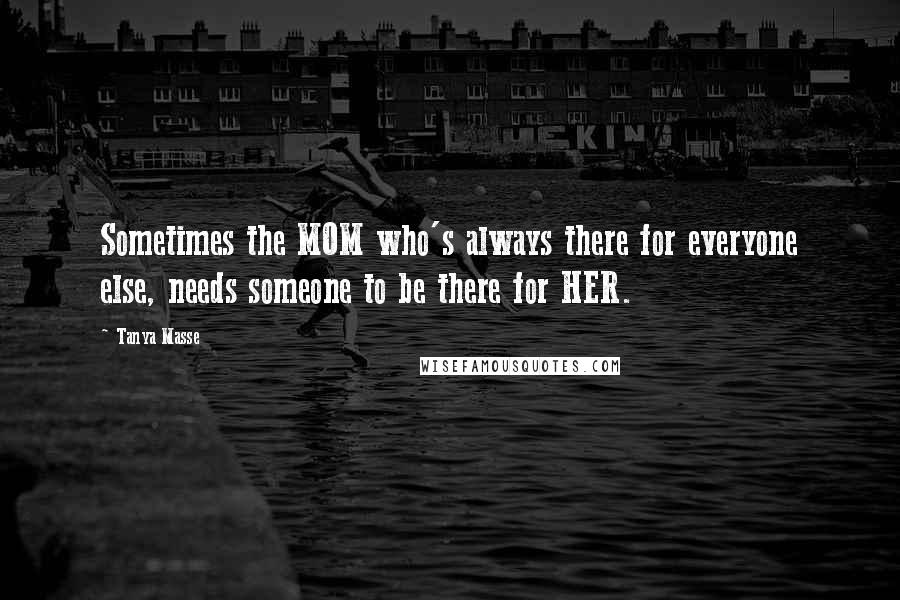 Tanya Masse Quotes: Sometimes the MOM who's always there for everyone else, needs someone to be there for HER.