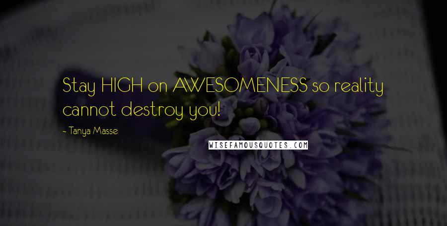 Tanya Masse Quotes: Stay HIGH on AWESOMENESS so reality cannot destroy you!