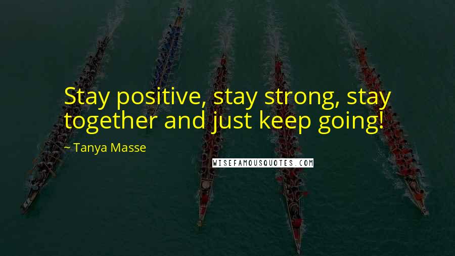 Tanya Masse Quotes: Stay positive, stay strong, stay together and just keep going!