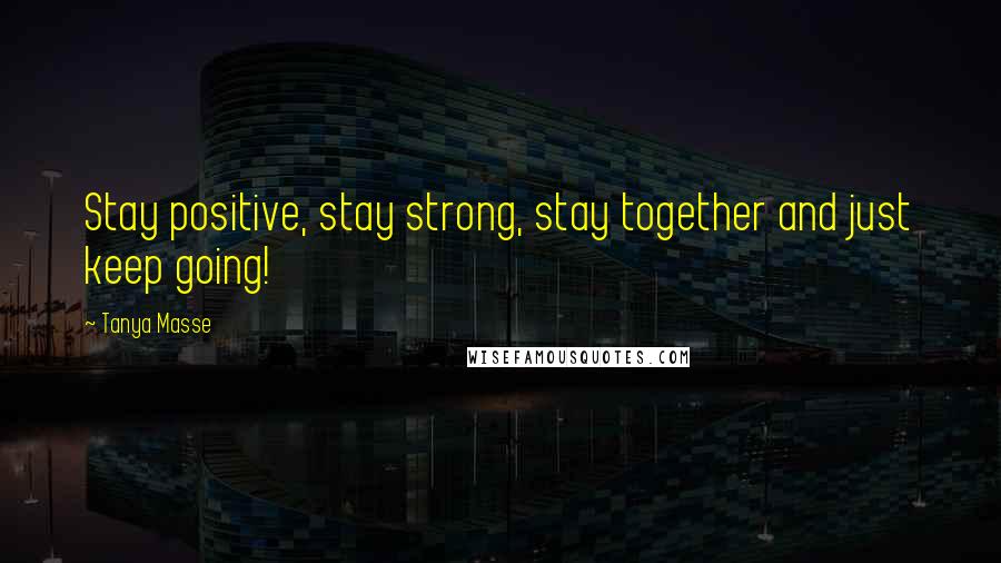 Tanya Masse Quotes: Stay positive, stay strong, stay together and just keep going!