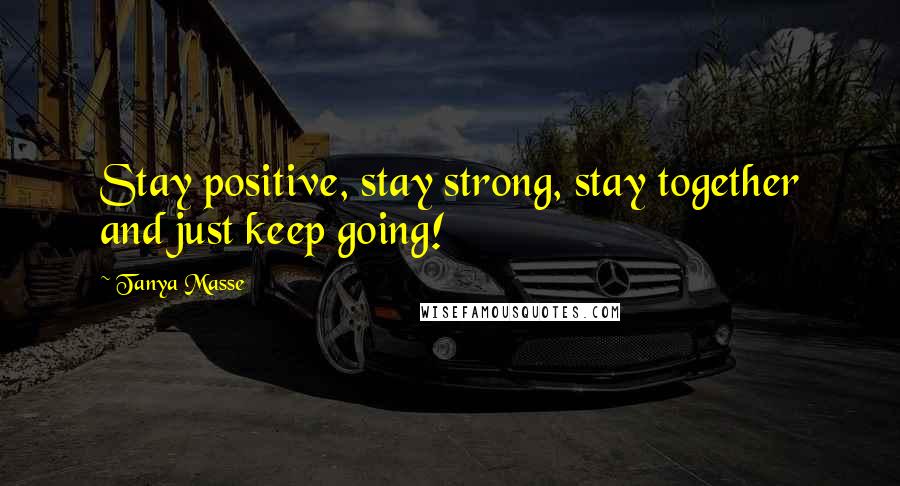 Tanya Masse Quotes: Stay positive, stay strong, stay together and just keep going!