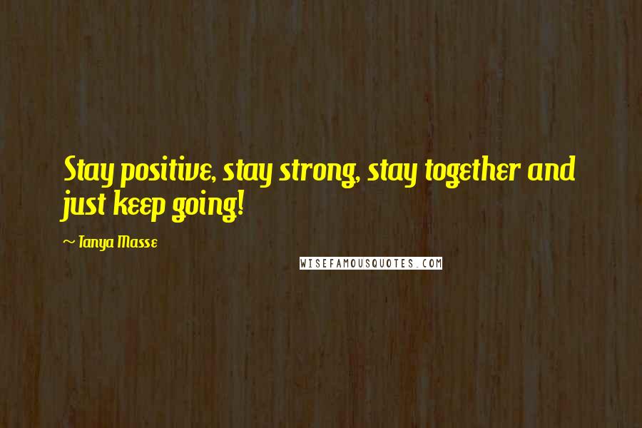 Tanya Masse Quotes: Stay positive, stay strong, stay together and just keep going!