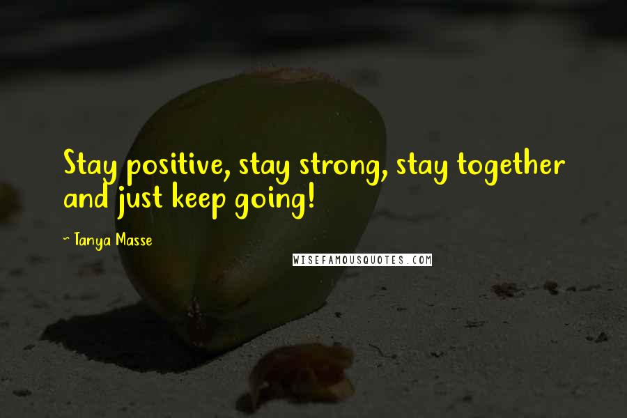 Tanya Masse Quotes: Stay positive, stay strong, stay together and just keep going!