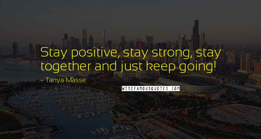 Tanya Masse Quotes: Stay positive, stay strong, stay together and just keep going!