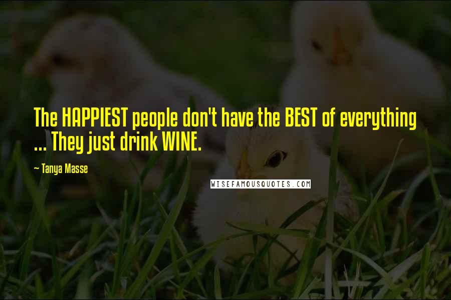 Tanya Masse Quotes: The HAPPIEST people don't have the BEST of everything ... They just drink WINE.