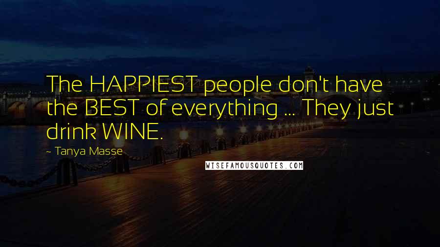 Tanya Masse Quotes: The HAPPIEST people don't have the BEST of everything ... They just drink WINE.