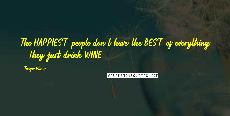 Tanya Masse Quotes: The HAPPIEST people don't have the BEST of everything ... They just drink WINE.