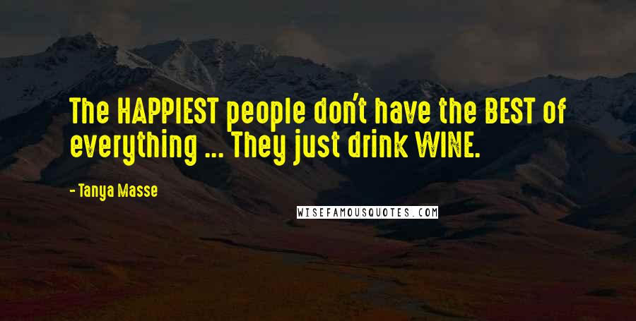 Tanya Masse Quotes: The HAPPIEST people don't have the BEST of everything ... They just drink WINE.