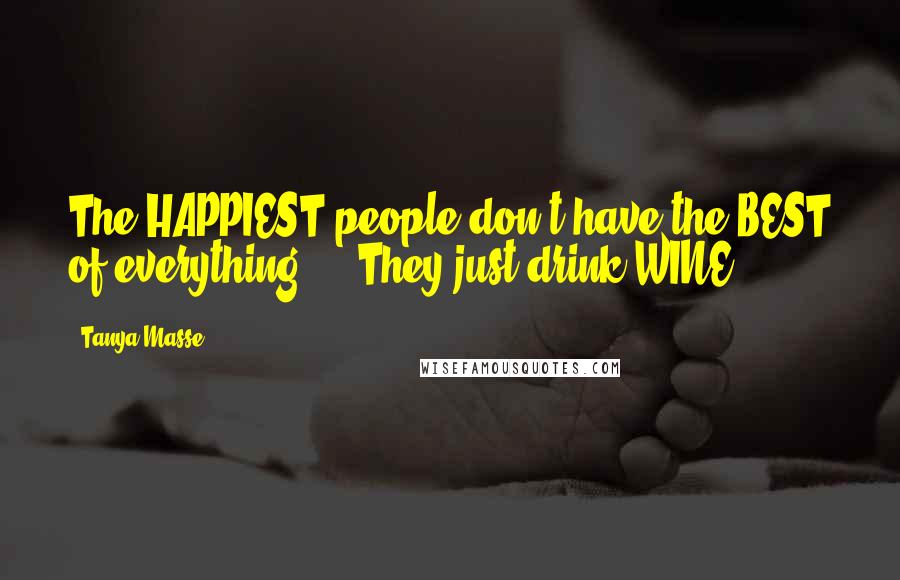 Tanya Masse Quotes: The HAPPIEST people don't have the BEST of everything ... They just drink WINE.