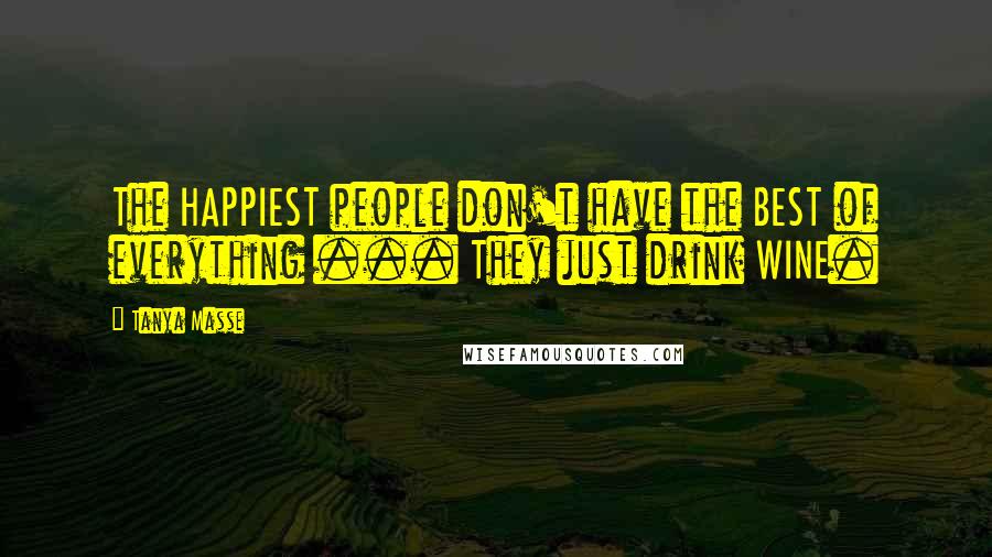 Tanya Masse Quotes: The HAPPIEST people don't have the BEST of everything ... They just drink WINE.