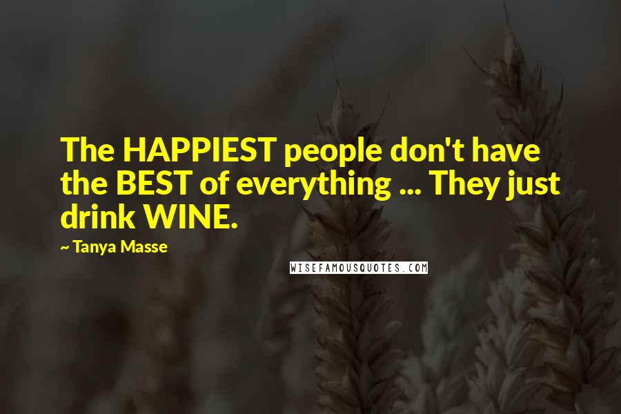 Tanya Masse Quotes: The HAPPIEST people don't have the BEST of everything ... They just drink WINE.