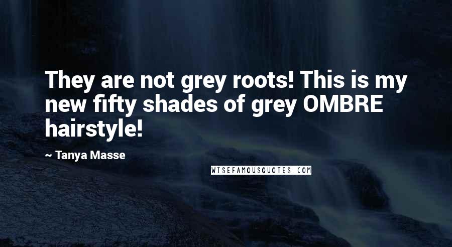 Tanya Masse Quotes: They are not grey roots! This is my new fifty shades of grey OMBRE hairstyle!