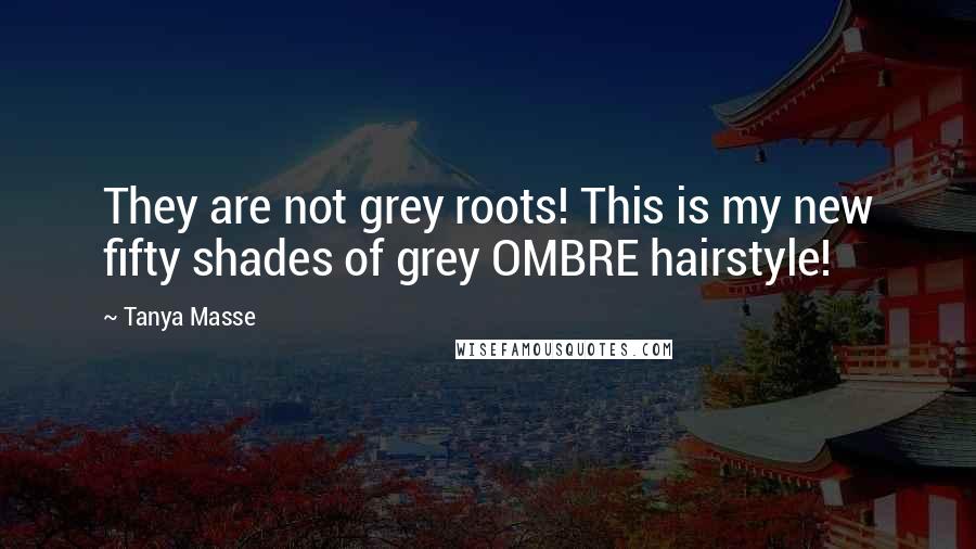 Tanya Masse Quotes: They are not grey roots! This is my new fifty shades of grey OMBRE hairstyle!