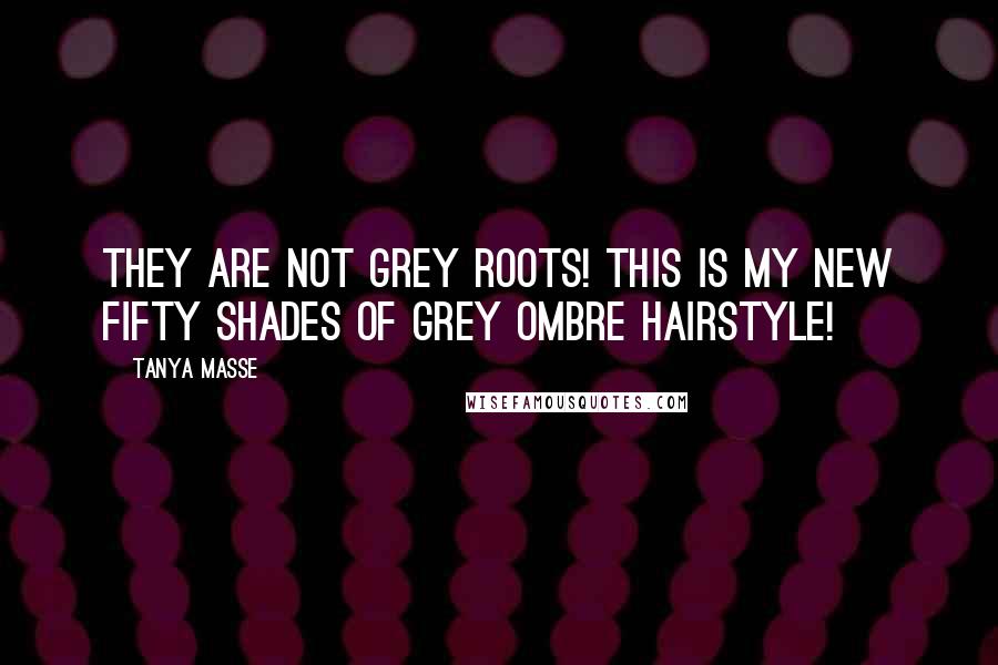 Tanya Masse Quotes: They are not grey roots! This is my new fifty shades of grey OMBRE hairstyle!