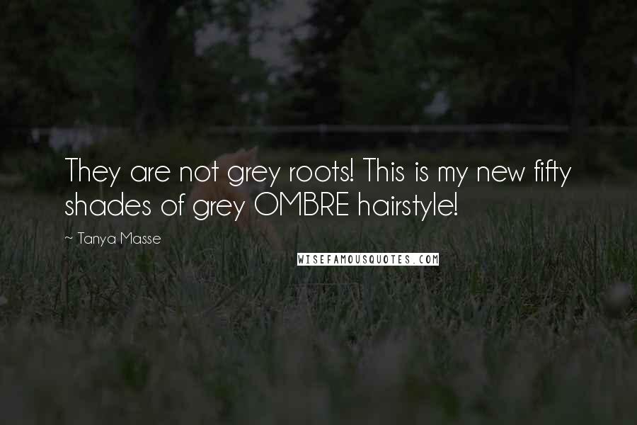 Tanya Masse Quotes: They are not grey roots! This is my new fifty shades of grey OMBRE hairstyle!