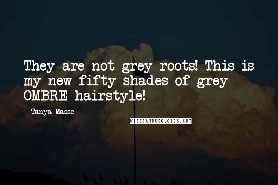 Tanya Masse Quotes: They are not grey roots! This is my new fifty shades of grey OMBRE hairstyle!