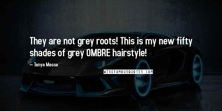 Tanya Masse Quotes: They are not grey roots! This is my new fifty shades of grey OMBRE hairstyle!