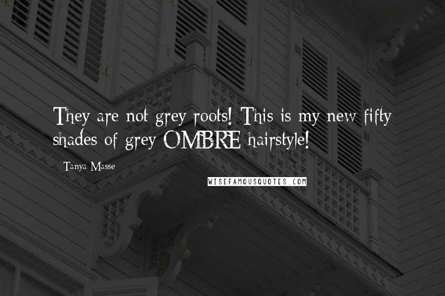 Tanya Masse Quotes: They are not grey roots! This is my new fifty shades of grey OMBRE hairstyle!