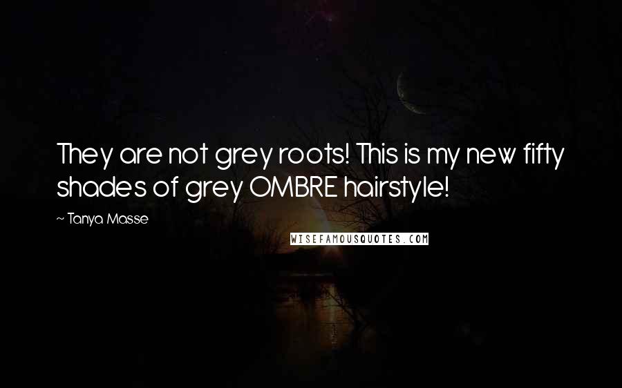 Tanya Masse Quotes: They are not grey roots! This is my new fifty shades of grey OMBRE hairstyle!