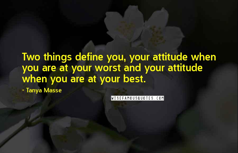 Tanya Masse Quotes: Two things define you, your attitude when you are at your worst and your attitude when you are at your best.