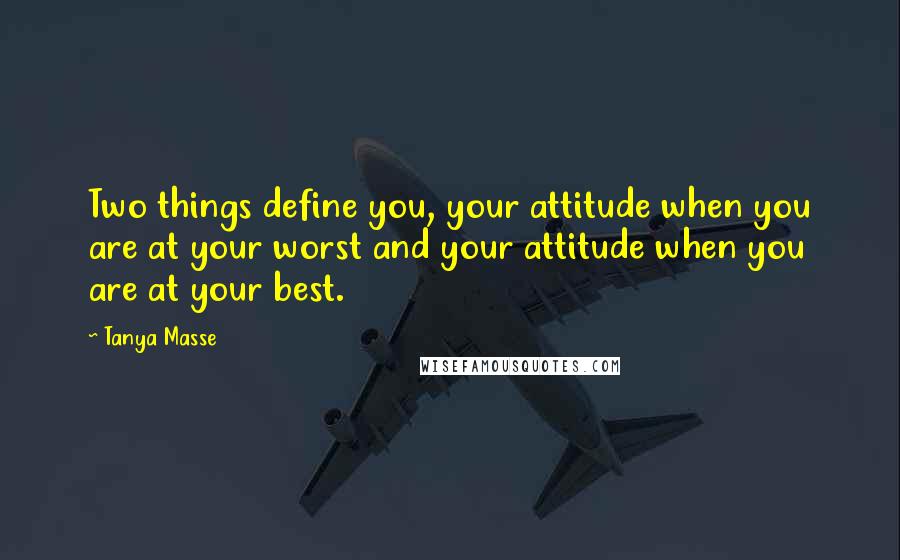 Tanya Masse Quotes: Two things define you, your attitude when you are at your worst and your attitude when you are at your best.