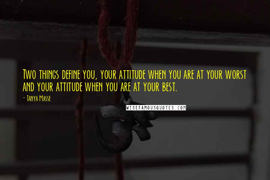 Tanya Masse Quotes: Two things define you, your attitude when you are at your worst and your attitude when you are at your best.