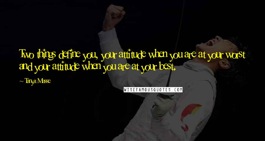 Tanya Masse Quotes: Two things define you, your attitude when you are at your worst and your attitude when you are at your best.