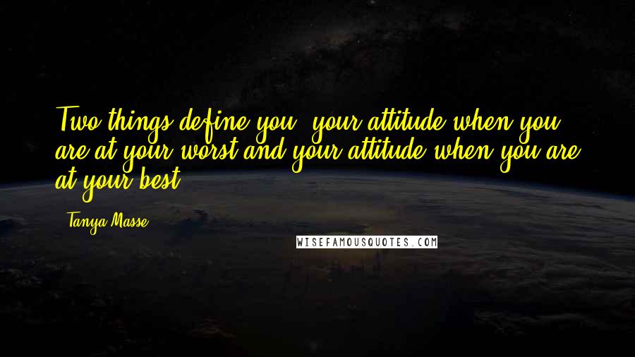 Tanya Masse Quotes: Two things define you, your attitude when you are at your worst and your attitude when you are at your best.